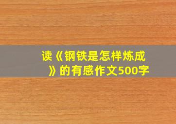 读《钢铁是怎样炼成》的有感作文500字