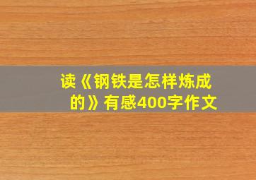 读《钢铁是怎样炼成的》有感400字作文