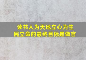 读书人为天地立心为生民立命的最终目标是做官