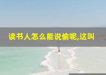 读书人怎么能说偷呢,这叫