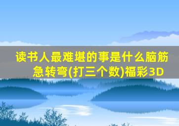 读书人最难堪的事是什么脑筋急转弯(打三个数)福彩3D