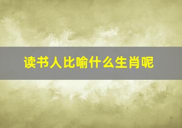 读书人比喻什么生肖呢