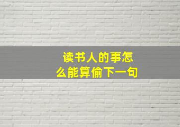 读书人的事怎么能算偷下一句