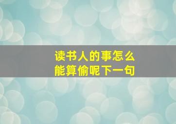 读书人的事怎么能算偷呢下一句