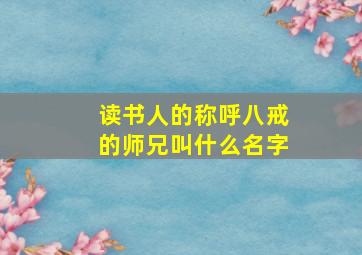 读书人的称呼八戒的师兄叫什么名字