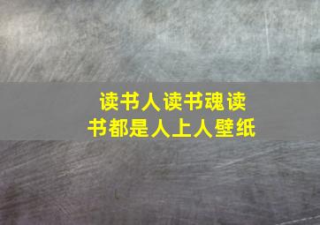 读书人读书魂读书都是人上人壁纸