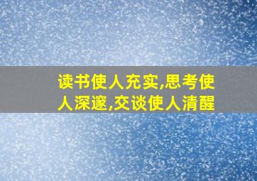 读书使人充实,思考使人深邃,交谈使人清醒