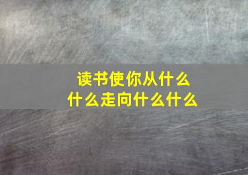 读书使你从什么什么走向什么什么