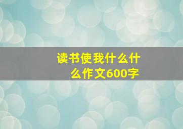 读书使我什么什么作文600字