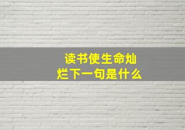 读书使生命灿烂下一句是什么