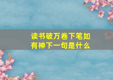 读书破万卷下笔如有神下一句是什么