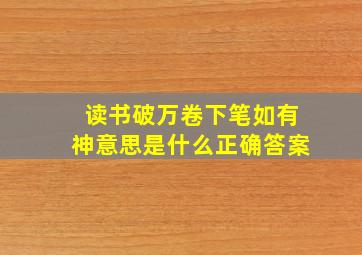 读书破万卷下笔如有神意思是什么正确答案