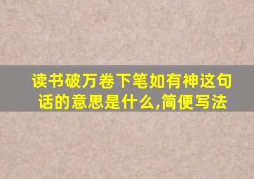 读书破万卷下笔如有神这句话的意思是什么,简便写法