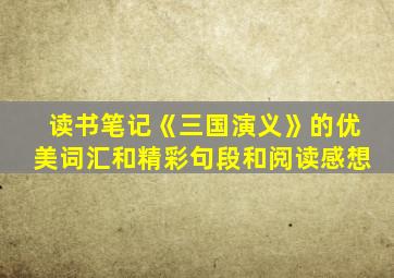 读书笔记《三国演义》的优美词汇和精彩句段和阅读感想