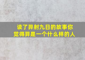 读了羿射九日的故事你觉得羿是一个什么样的人