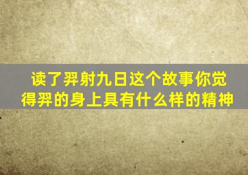 读了羿射九日这个故事你觉得羿的身上具有什么样的精神