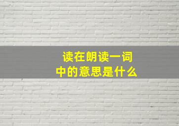 读在朗读一词中的意思是什么