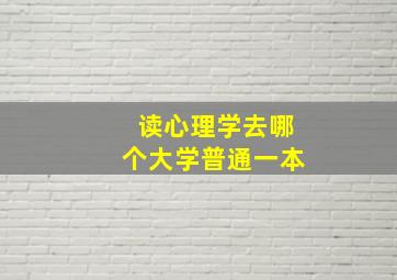 读心理学去哪个大学普通一本