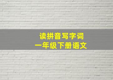 读拼音写字词一年级下册语文