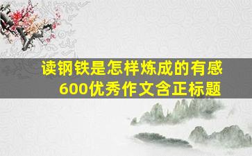 读钢铁是怎样炼成的有感600优秀作文含正标题