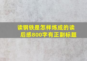 读钢铁是怎样炼成的读后感800字有正副标题