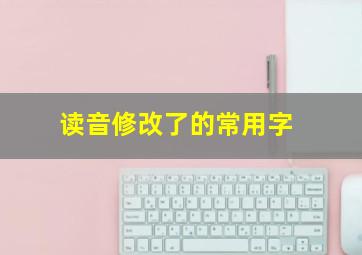 读音修改了的常用字