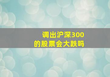 调出沪深300的股票会大跌吗