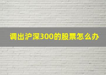 调出沪深300的股票怎么办