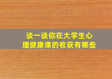 谈一谈你在大学生心理健康课的收获有哪些