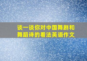 谈一谈你对中国舞剧和舞蹈诗的看法英语作文