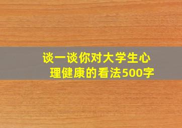 谈一谈你对大学生心理健康的看法500字