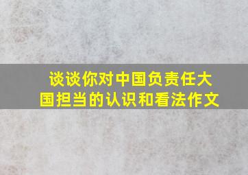 谈谈你对中国负责任大国担当的认识和看法作文