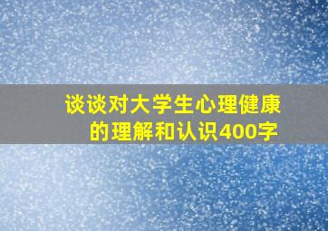 谈谈对大学生心理健康的理解和认识400字