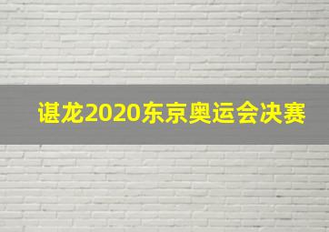 谌龙2020东京奥运会决赛