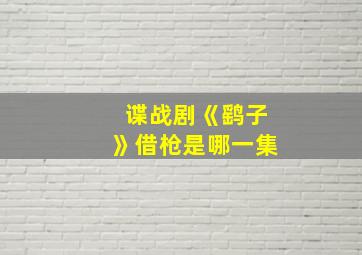 谍战剧《鹞子》借枪是哪一集