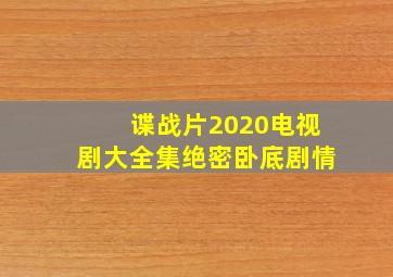 谍战片2020电视剧大全集绝密卧底剧情