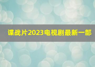 谍战片2023电视剧最新一部