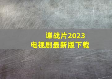 谍战片2023电视剧最新版下载