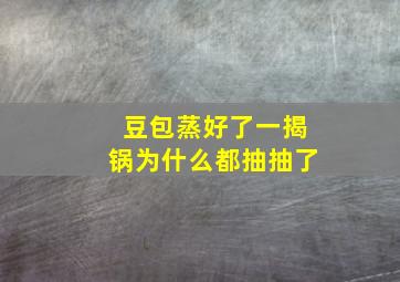 豆包蒸好了一揭锅为什么都抽抽了