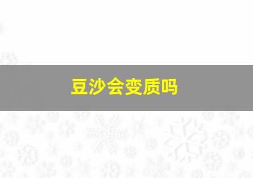 豆沙会变质吗