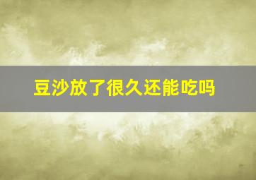 豆沙放了很久还能吃吗