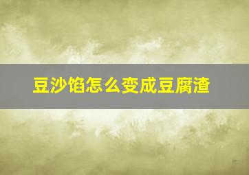 豆沙馅怎么变成豆腐渣