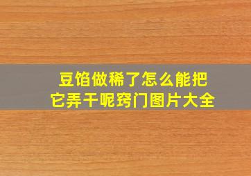 豆馅做稀了怎么能把它弄干呢窍门图片大全