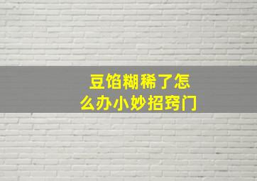 豆馅糊稀了怎么办小妙招窍门