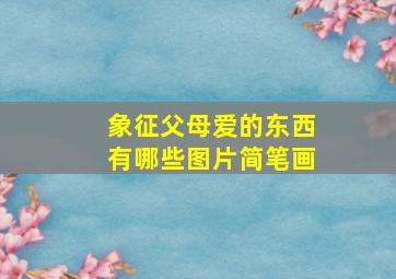 象征父母爱的东西有哪些图片简笔画