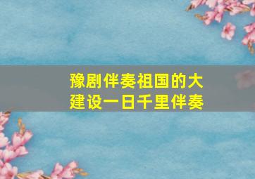 豫剧伴奏祖国的大建设一日千里伴奏