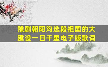 豫剧朝阳沟选段祖国的大建设一日千里电子版歌词