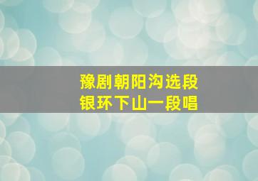 豫剧朝阳沟选段银环下山一段唱