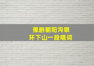 豫剧朝阳沟银环下山一段唱词