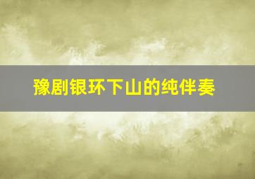 豫剧银环下山的纯伴奏